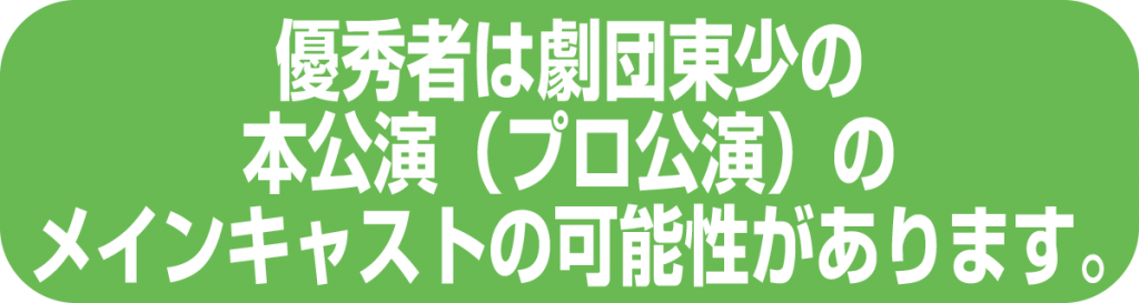 優秀者は劇団東少の本公演(プロ公演)のメインキャストの可能性があります